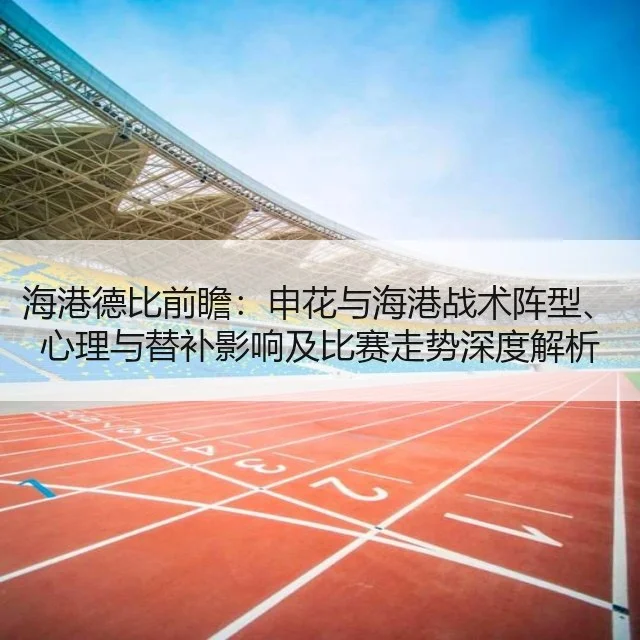 海港德比前瞻：申花与海港战术阵型、心理与替补影响及比赛走势深度解析
